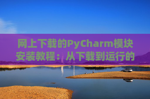网上下载的PyCharm模块安装教程：从下载到运行的全流程